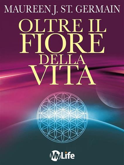 Oltre il fiore della vita. Attivazione multidimensionale dell'Io superiore, del guru interiore - Maureen J. St. Germain,A. Sangalli - ebook