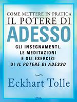 Come mettere in pratica il potere di adesso. Gli insegnamenti, le meditazioni e gli esercizi di Il Potere di Adesso