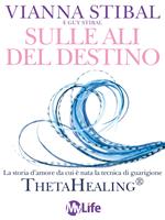 Sulle ali del destino. La storia d'amore da cui è nata la tecnica di guarigione ThetaHealing®