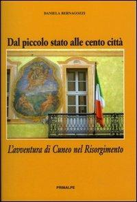 Dal piccolo stato alle cento città. L'avventura di Cuneo nel Risorgimento - Daniela Bernagozzi - copertina