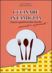 Cucinare in famiglia. Nuove 400 ricette provate e riprovate - Elma Schena,Adriano Ravera - copertina