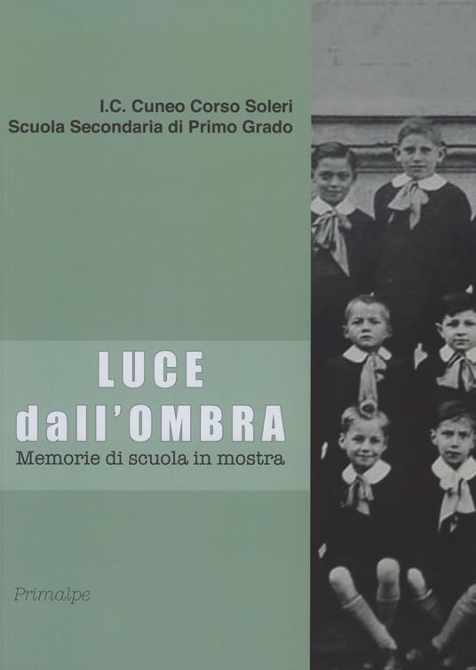 Luce dall'ombra. Memorie di scuola in mostra. Catalogo della mostra (Cuneo, 14 giugno-5 luglio 2019). Ediz. illustrata - copertina