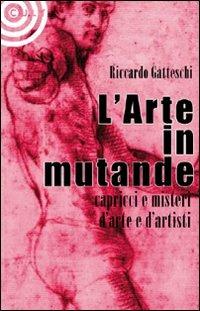 L' arte in mutande. Bizzarrie, enigmi, capricci d'artista. Ediz. illustrata - Riccardo Gatteschi - copertina