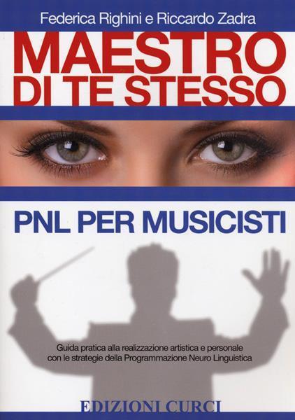 Maestro di te stesso. Guida pratica alla realizzazione artistica e personale del musicista con gli strumenti della Programmazione Neuro Linguistica (PNL) - Federica Righini,Riccardo Zadra - 2