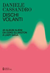 Libro Dischi volanti. 40 album alieni da Duke Ellington a Lady Gaga. Nuova ediz. Daniele Cassandro