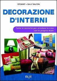 Decorazione d'interni. Tutte le tecniche per arredare la casa con le proprie mani - Stewart Walton,Sally Walton - copertina