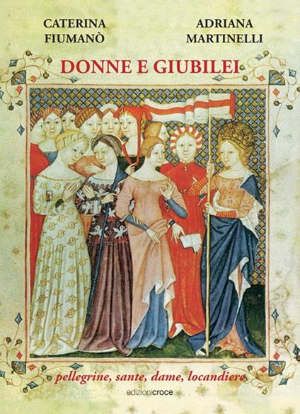 Donne e giubilei. Pellegrine, sante, dame e locandiere - Caterina Fiumanò,Adriana Martinelli - copertina