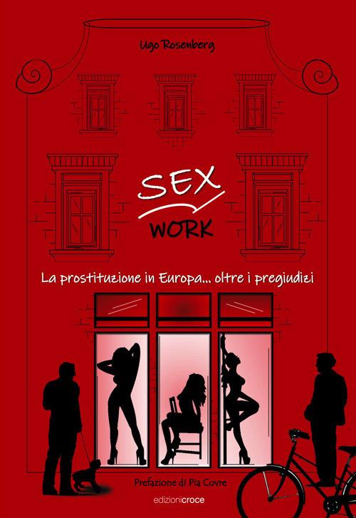 Sex work. La prostituzione in Europa... oltre i pregiudizi - Ugo Rosenberg  - Libro - Croce Libreria - Fuori collana | laFeltrinelli