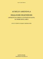 Aurelio Amendola. Dialoghi silenziosi. I ritratti di Aurelio, le scelte di Santo, le opere degli amici. Ediz. illustrata