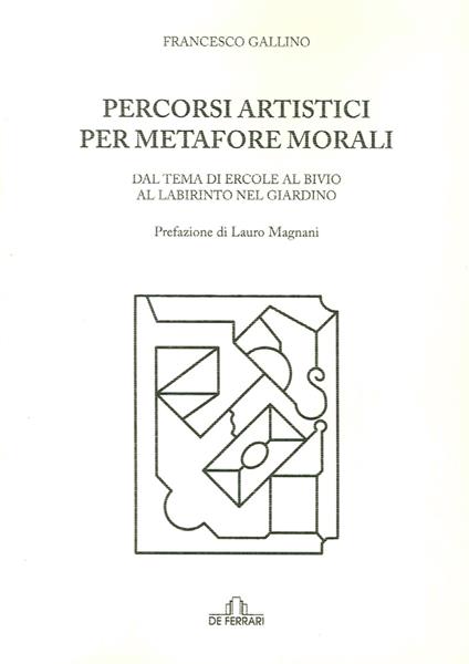 Percorsi artistici per metafore morali. Dal tema di Ercole al bivio al labirinto nel giardino - Francesco Gallino - copertina