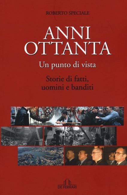 Anni Ottanta. Un punto di vista. Storie di fatti, uomini e banditi - Roberto Speciale - copertina