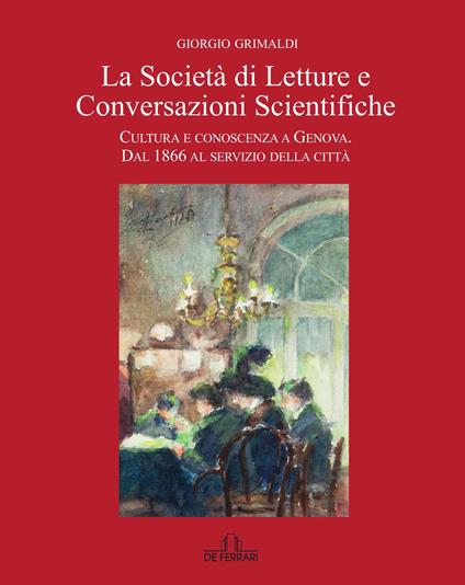 La Società di Letture e Conversazioni Scientifiche. Cultura e conoscenza a Genova. Dal 1866 al servizio della città - Giorgio Grimaldi - copertina