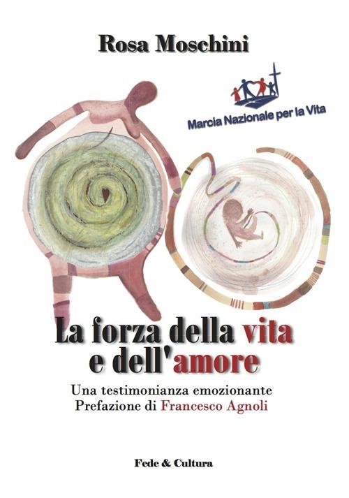 La forza della vita e dell'amore. Una testimonianza emozionante - Rosa Moschini,Francesco Agnoli - copertina