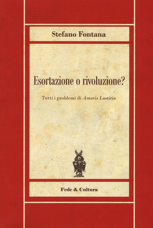 Esortazione o rivoluzione? Tutti i problemi di «Amoris Laetitia» - Stefano Fontana - copertina