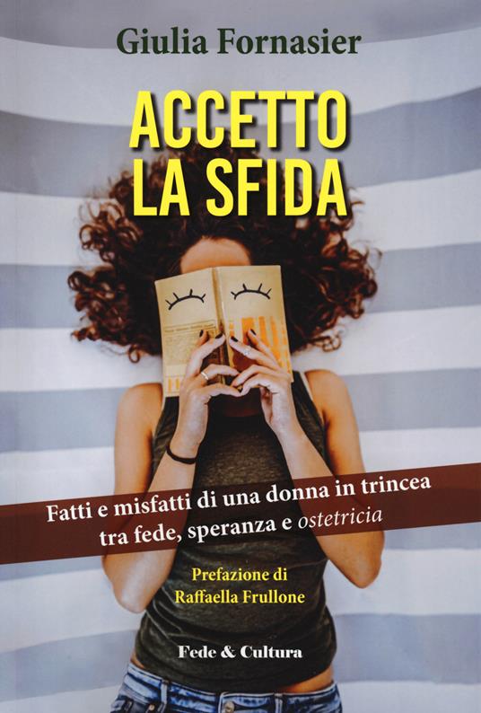 Accetto la sfida. Fatti e misfatti di una donna in trincea, tra fede, speranza e ostetricia - Giulia Fornasier - copertina