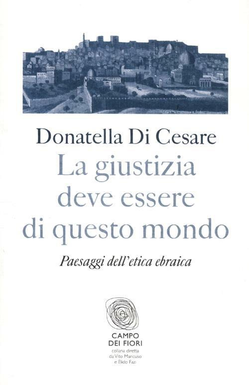 La giustizia deve essere di questo mondo. Paesaggi dell'etica ebraica - Donatella Di Cesare - copertina