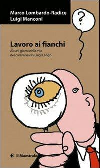 Lavoro ai fianchi. Alcuni giorni nella vita del commissario Luigi Longo - Luigi Manconi,Marco Lombardo Radice - copertina