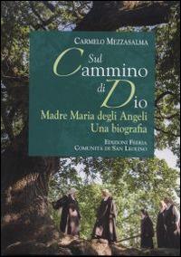 Sul cammino di Dio. Madre Maria degli Angeli. Una biografia - Carmelo Mezzasalma - copertina