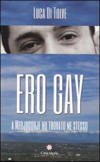 Ero gay. A Medjugorje ho ritrovato me stesso. Nuova ediz. - Luca Di Tolve - copertina