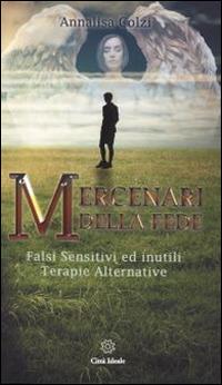 Mercenari della fede. Sensitivi e inutili terapie alternative - Annalisa Colzi - copertina