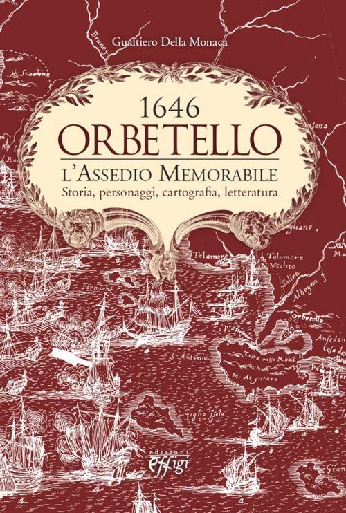 Orbetello. 1646. L'assedio memorabile. Storia, personaggi, cartografia, letteratura - Gualtiero Della Monaca - copertina