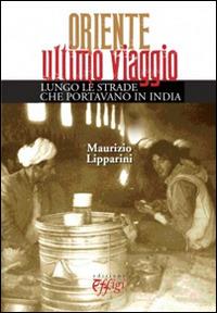 Oriente ultimo viaggio. Lungo le strade che portavano in India - Maurizio Lipparini - copertina