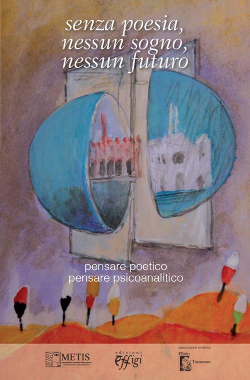 Senza poesia, nessun sogno, nessun futuro. Pensare poetico pensare psicoanalitico - copertina