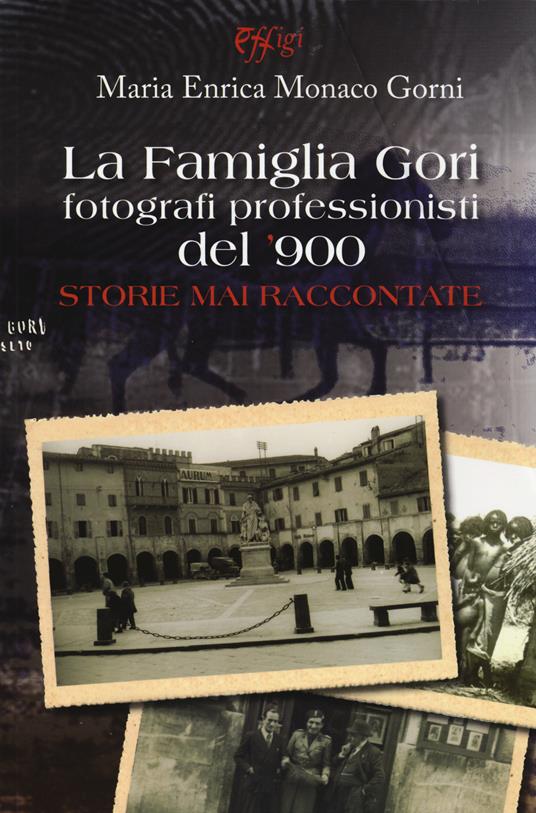 La famiglia Gori fotografi professionisti del '900. Storie mai raccontate. Ediz. illustrata - Maria Enrica Monaco Gorni - copertina