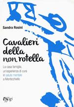 Cavalieri della non rotella. La casa famiglia, un'esperienza di cura in salute mentale a Monticchiello