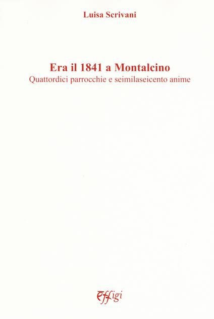 Era il 1841 a Montalcino. Quattordici parrocchie e seimilaseicento anime - Luisa Scrivani - copertina