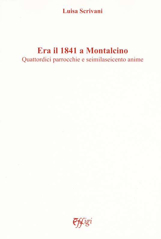 Era il 1841 a Montalcino. Quattordici parrocchie e seimilaseicento anime - Luisa Scrivani - copertina