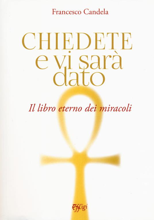 Chiedete e vi sarà dato. Il libro eterno dei miracoli - Francesco Candela - copertina