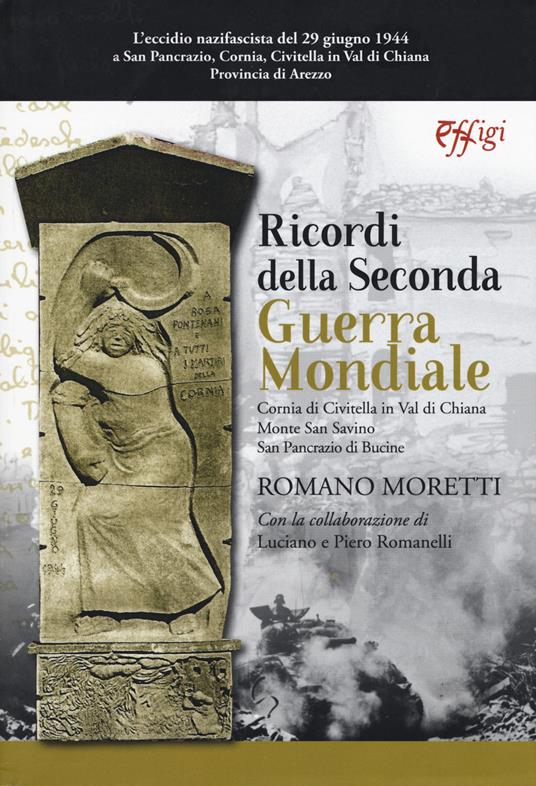 Ricordi della seconda guerra mondiale. Cornia di Civitella in Val di Chiana. Monte San Savino. San Pancrazio di Bucine - Romano Moretti,Luciano Romanelli,Piero Romanelli - copertina