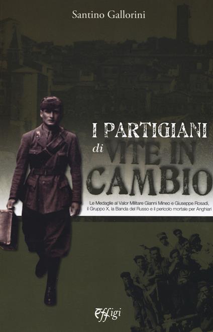 I partigiani di «Vite in cambio». Le Medaglie al Valor Militare Gianni Mineo e Giuseppe Rosadi, il Gruppo X, la Banda del Russo e il pericolo mortale per Anghiari - Santino Gallorini - copertina