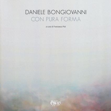 Daniele Bongiovanni. Con pura forma. Catalogo della mostra (Torino, 30 gennaio-9 marzo 2019). Ediz. illustrata - copertina