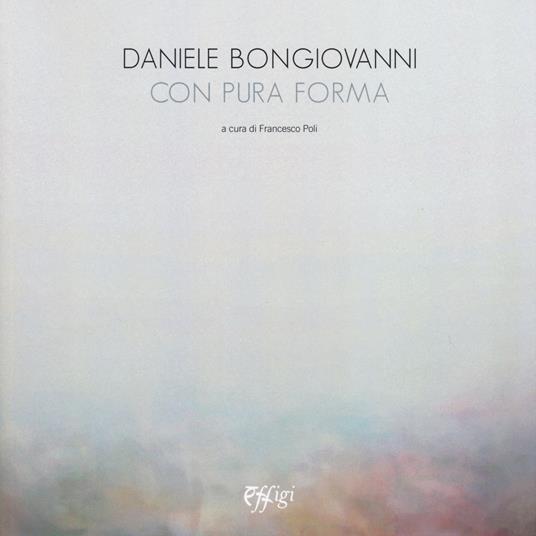 Daniele Bongiovanni. Con pura forma. Catalogo della mostra (Torino, 30 gennaio-9 marzo 2019). Ediz. illustrata - copertina