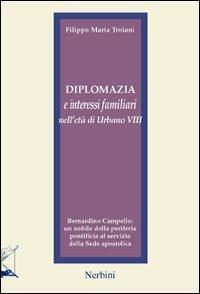 Diplomazia e interessi familiari nell'età di Urbano VIII. Bernardino Campello: un nobile della periferia pontificia al servizio della sede apostolica - Filippo Maria Troiani - copertina