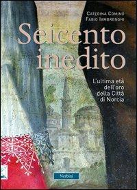 Seicento inedito. L'ultima età dell'oro della città di Norcia - Caterina Comino,Fabio Iambrenghi - copertina