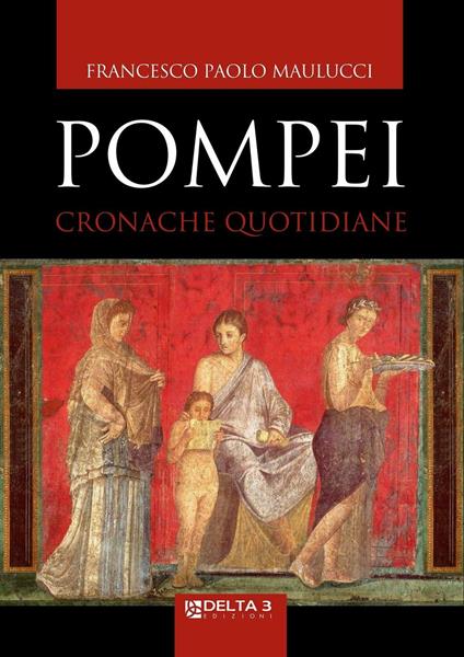 Pompei. Cronache quotidiane - Francesco Paolo Maulucci - copertina