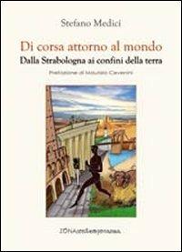 Di corsa attorno al mondo. Dalla Strabologna ai confini della terra - Stefano Medici - copertina