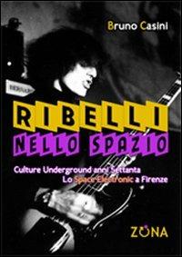 Ribelli nello spazio. Culture underground degli anni Settanta. Lo Space Electronic a Firenze - Bruno Casini - copertina