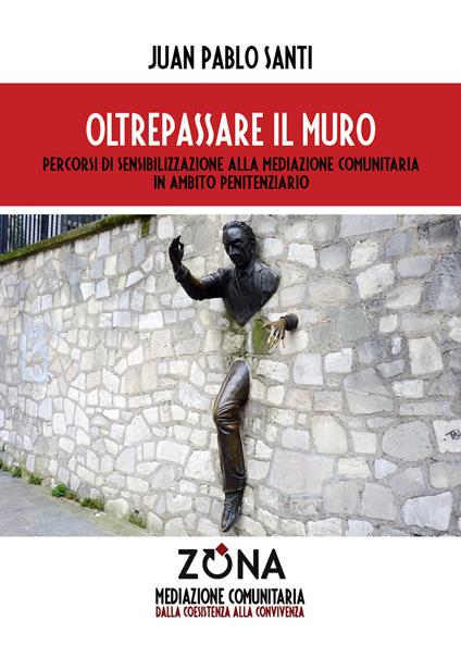 Oltrepassare il muro. Percorsi di sensibilizzazione alla mediazione comunitaria in ambito penitenziario - Juan Pablo Santi - copertina