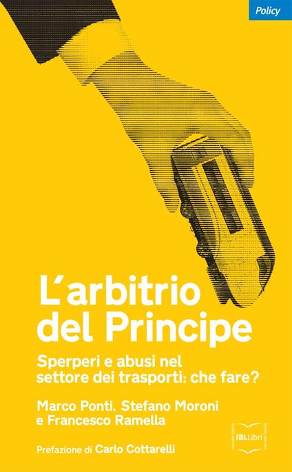 L' arbitrio del Principe. Sperperi e abusi nel settore dei trasporti: che fare? - Stefano Moroni,Marco Ponti,Francesco Ramella - ebook