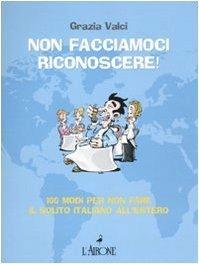 Non facciamoci riconoscere! 100 modi per non fare il solito italiano all'estero - Grazia Valci - 3