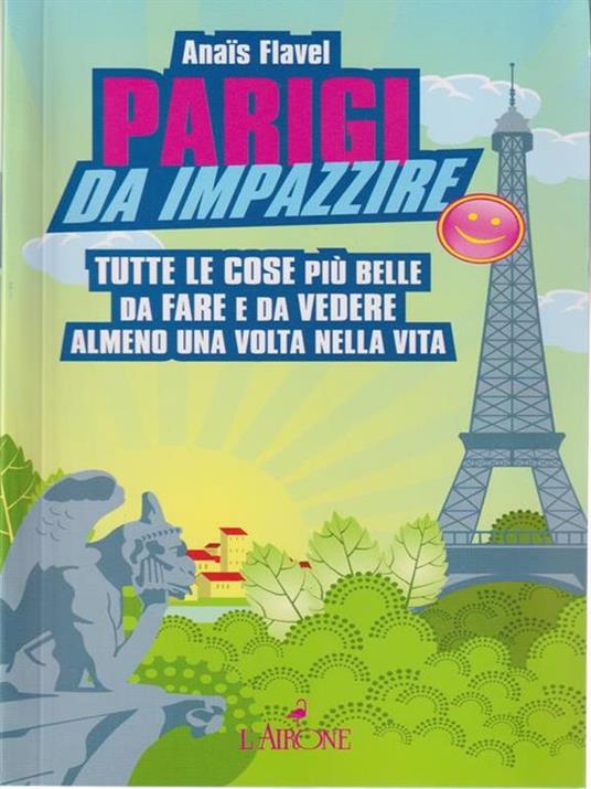 Parigi da impazzire. Tutte le cose più belle da fare e da vedere almeno una volta nella vita - Anaïs Flavel - copertina