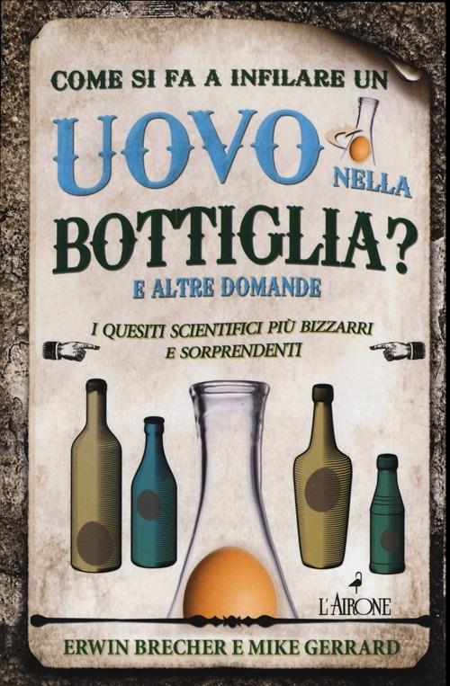 Come si fa a infilare un uovo nella bottiglia? E altre domande. I quesiti scientifici più bizzarri e sorprendenti - Erwin Brecher,Mike Gerrard - 2