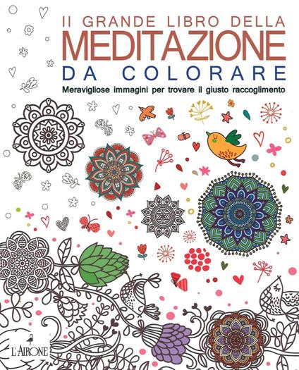 Il grande libro della meditazione da colorare. Meravigliose immagini per  trovare il giusto raccoglimento. Art therapy per adulti - Libro - L'Airone  Editrice Roma - | laFeltrinelli