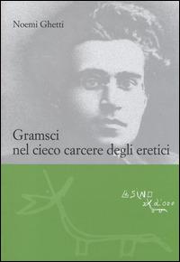 Gramsci nel cieco carcere degli eretici - Noemi Ghetti - copertina