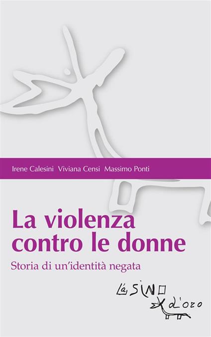 La violenza contro le donne. Storia di un'identità negata - Irene Calesini,Viviana Censi,Massimo Ponti - ebook