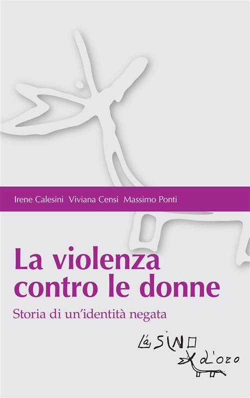 La violenza contro le donne. Storia di un'identità negata - Irene Calesini,Viviana Censi,Massimo Ponti - ebook